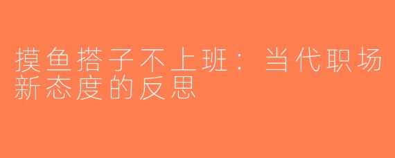 摸鱼搭子不上班：当代职场新态度的反思