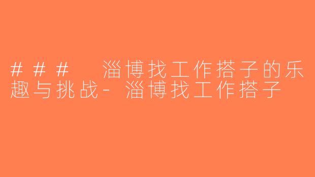### 淄博找工作搭子的乐趣与挑战-淄博找工作搭子