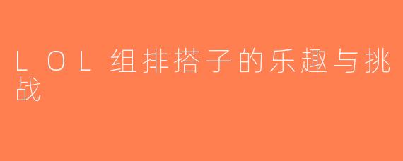 LOL组排搭子的乐趣与挑战