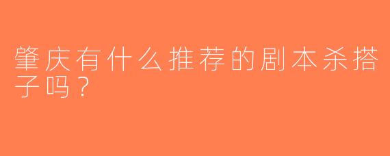 肇庆有什么推荐的剧本杀搭子吗？