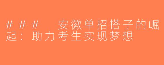 ### 安徽单招搭子的崛起：助力考生实现梦想