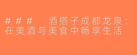 ### 酒搭子成都龙泉：在美酒与美食中畅享生活