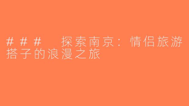 ### 探索南京：情侣旅游搭子的浪漫之旅