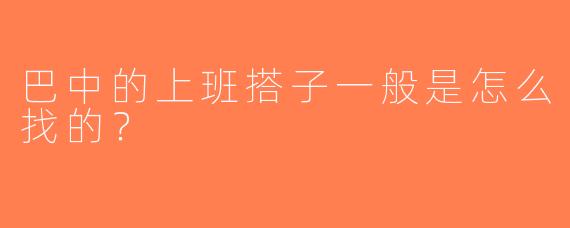 巴中的上班搭子一般是怎么找的？