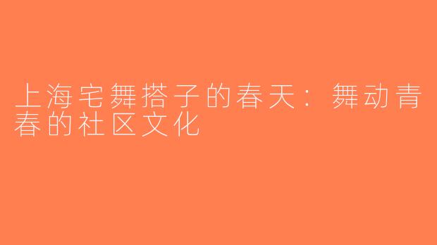 上海宅舞搭子的春天：舞动青春的社区文化