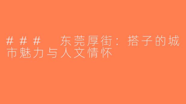 ### 东莞厚街：搭子的城市魅力与人文情怀