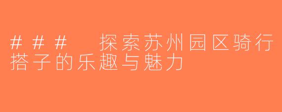 ### 探索苏州园区骑行搭子的乐趣与魅力