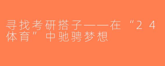寻找考研搭子——在“24体育”中驰骋梦想