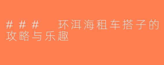 ### 环洱海租车搭子的攻略与乐趣