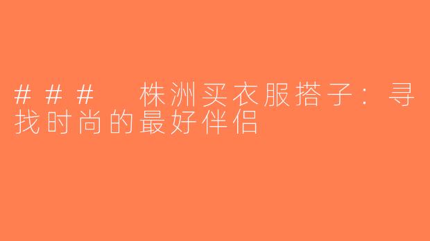 ### 株洲买衣服搭子：寻找时尚的最好伴侣
