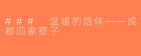 ### 温暖的陪伴——成都回家搭子