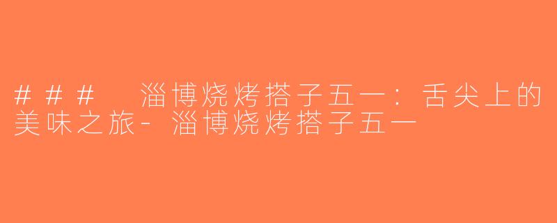 ### 淄博烧烤搭子五一：舌尖上的美味之旅-淄博烧烤搭子五一