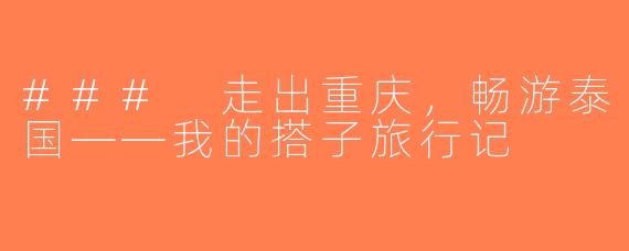 ### 走出重庆，畅游泰国——我的搭子旅行记