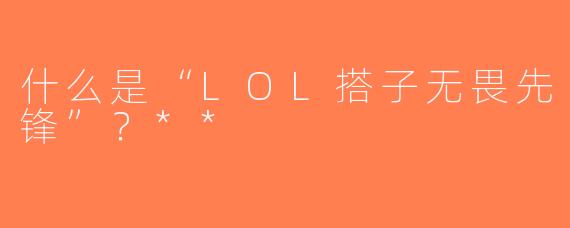 什么是“LOL搭子无畏先锋”？**