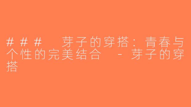### 芽子的穿搭：青春与个性的完美结合 -芽子的穿搭