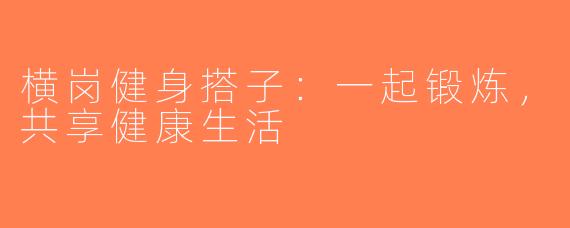 横岗健身搭子：一起锻炼，共享健康生活