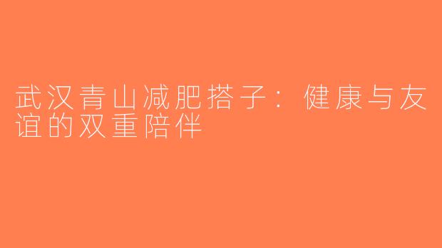 武汉青山减肥搭子：健康与友谊的双重陪伴