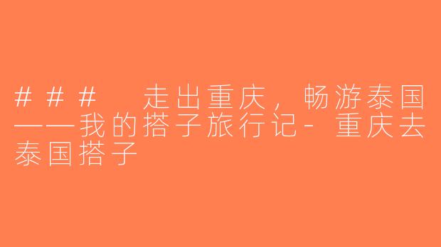 ### 走出重庆，畅游泰国——我的搭子旅行记-重庆去泰国搭子