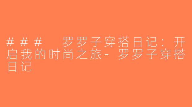 ### 罗罗子穿搭日记：开启我的时尚之旅-罗罗子穿搭日记