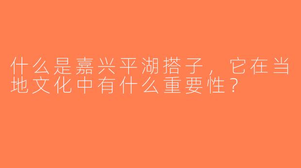 什么是嘉兴平湖搭子，它在当地文化中有什么重要性？