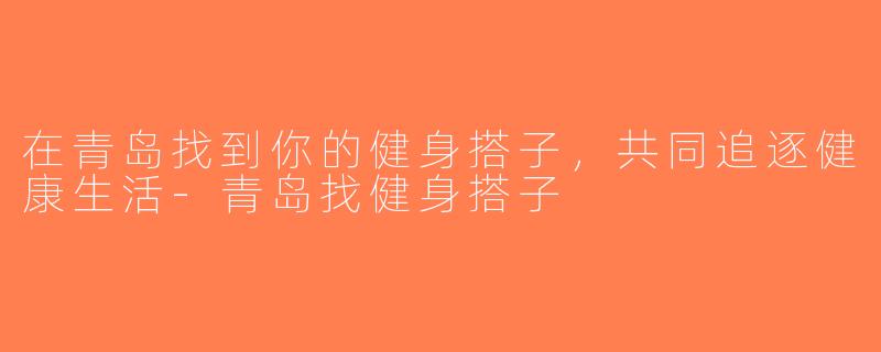 在青岛找到你的健身搭子，共同追逐健康生活-青岛找健身搭子