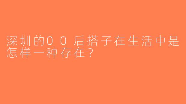 深圳的00后搭子在生活中是怎样一种存在？