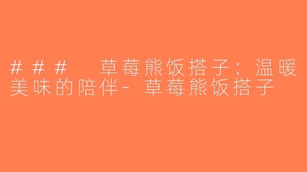 ### 草莓熊饭搭子：温暖美味的陪伴-草莓熊饭搭子