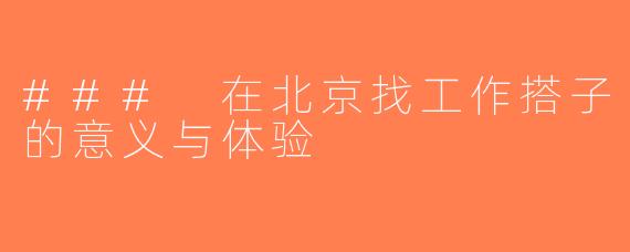 ### 在北京找工作搭子的意义与体验
