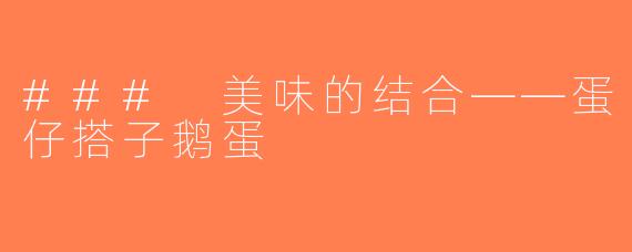 ### 美味的结合——蛋仔搭子鹅蛋