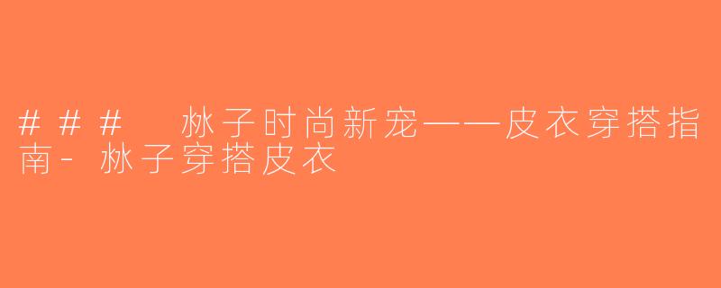 ### 沝子时尚新宠——皮衣穿搭指南-沝子穿搭皮衣