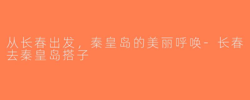 从长春出发，秦皇岛的美丽呼唤-长春去秦皇岛搭子