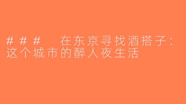 ### 在东京寻找酒搭子：这个城市的醉人夜生活