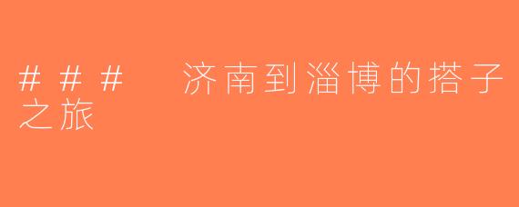 ### 济南到淄博的搭子之旅