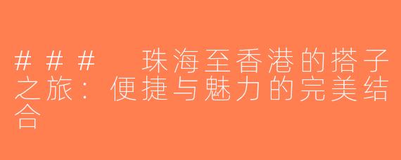 ### 珠海至香港的搭子之旅：便捷与魅力的完美结合