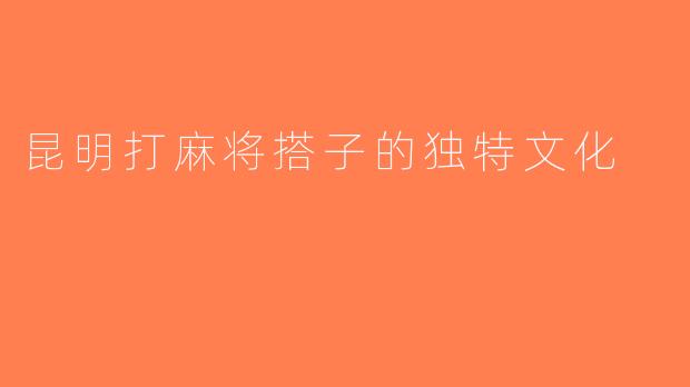 昆明打麻将搭子的独特文化