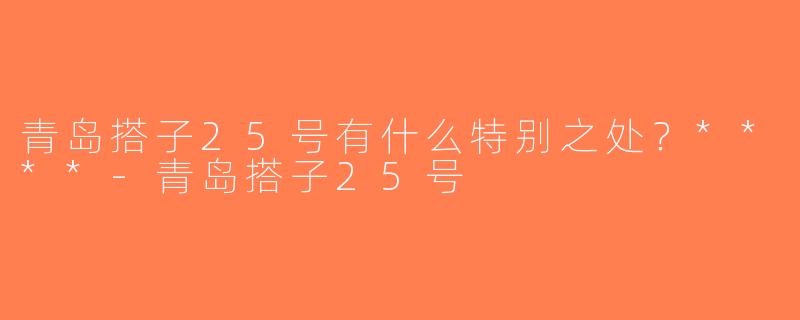 青岛搭子25号有什么特别之处？****-青岛搭子25号