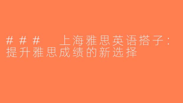 ### 上海雅思英语搭子：提升雅思成绩的新选择