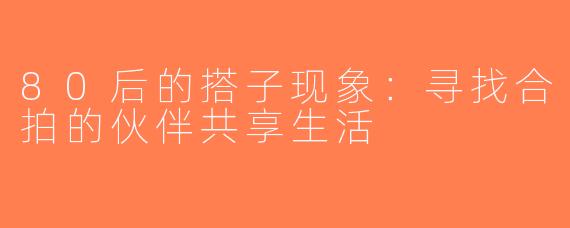 80后的搭子现象：寻找合拍的伙伴共享生活
