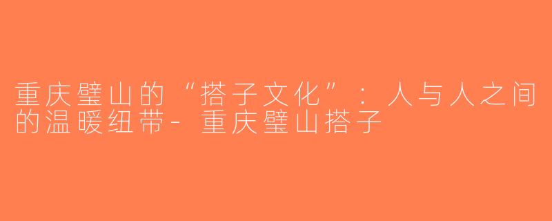 重庆璧山的“搭子文化”：人与人之间的温暖纽带-重庆璧山搭子