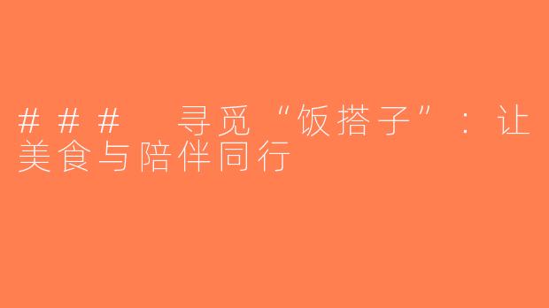 ### 寻觅“饭搭子”：让美食与陪伴同行