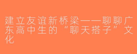 建立友谊新桥梁——聊聊广东高中生的“聊天搭子”文化