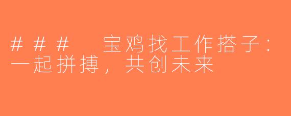 ### 宝鸡找工作搭子：一起拼搏，共创未来