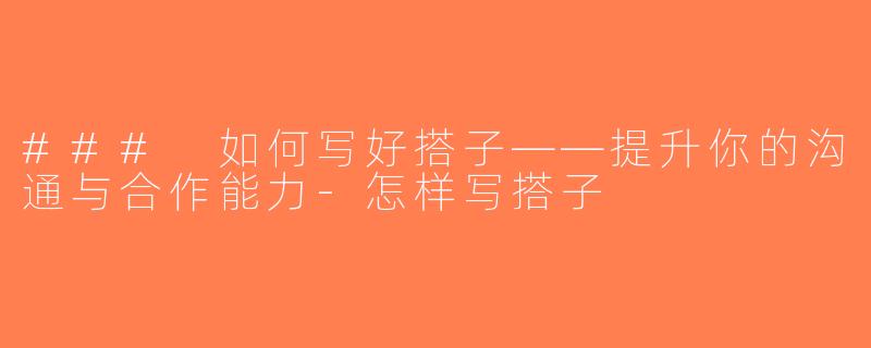 ### 如何写好搭子——提升你的沟通与合作能力-怎样写搭子
