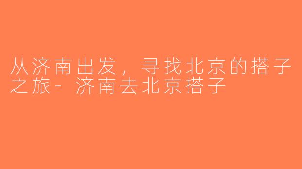 从济南出发，寻找北京的搭子之旅-济南去北京搭子