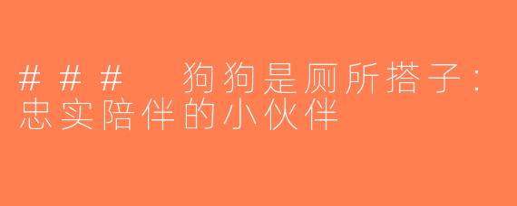 ### 狗狗是厕所搭子：忠实陪伴的小伙伴