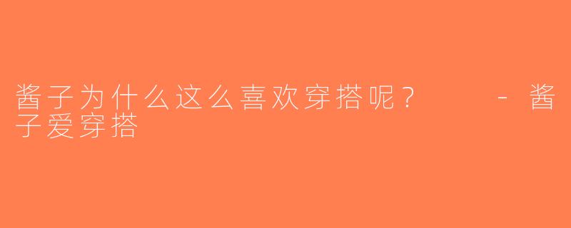 酱子为什么这么喜欢穿搭呢？  -酱子爱穿搭