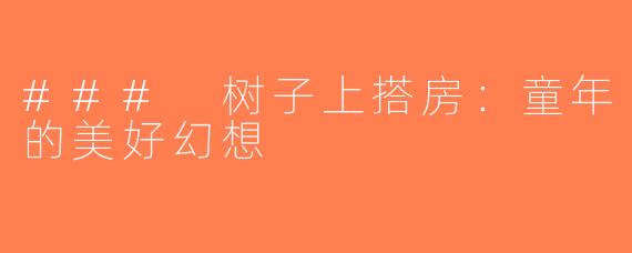### 树子上搭房：童年的美好幻想
