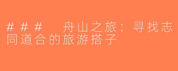 ### 舟山之旅：寻找志同道合的旅游搭子