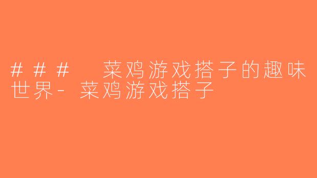 ### 菜鸡游戏搭子的趣味世界-菜鸡游戏搭子