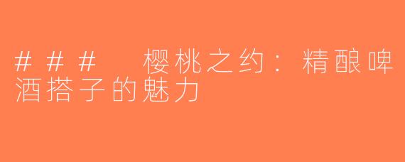 ### 樱桃之约：精酿啤酒搭子的魅力